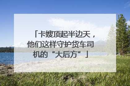卡嫂顶起半边天，他们这样守护货车司机的“大后方”
