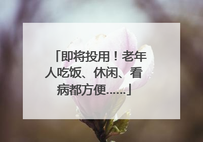 即将投用！老年人吃饭、休闲、看病都方便……
