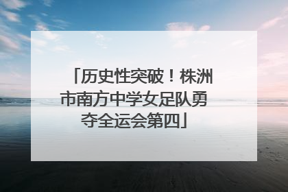 历史性突破！株洲市南方中学女足队勇夺全运会第四