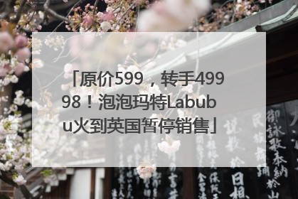 原价599，转手49998！泡泡玛特Labubu火到英国暂停销售