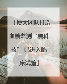 厦大团队打造血糖监测“黑科技” 已进入临床试验