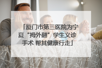 厦门市第三医院为宁夏“拇外翻”学生义诊手术 帮其健康行走