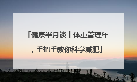 健康半月谈丨体重管理年，手把手教你科学减肥