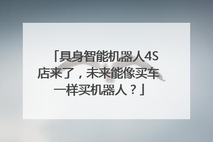具身智能机器人4S店来了，未来能像买车一样买机器人？