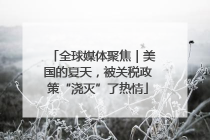 全球媒体聚焦｜美国的夏天，被关税政策“浇灭”了热情