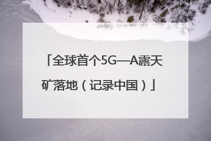 全球首个5G—A露天矿落地（记录中国）
