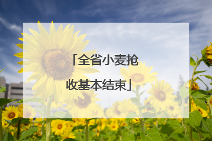 全省小麦抢收基本结束