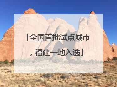 全国首批试点城市，福建一地入选