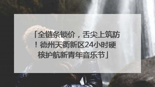 全链条锁价，舌尖上筑防！德州天衢新区24小时硬核护航新青年音乐节