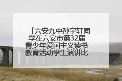 六安九中孙宇轩同学在六安市第32届青少年爱国主义读书教育活动学生演讲比赛中荣获一等奖