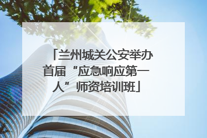 兰州城关公安举办首届“应急响应第一人”师资培训班
