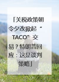 关税政策朝令夕改掀起“TACO”交易？特朗普回应：这是谈判策略