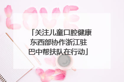 关注儿童口腔健康 东西部协作浙江驻巴中帮扶队在行动