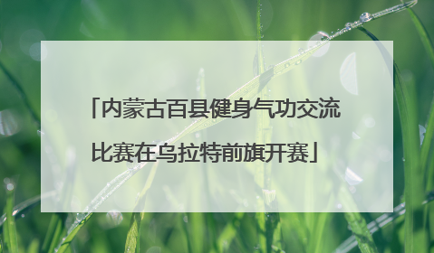 内蒙古百县健身气功交流比赛在乌拉特前旗开赛