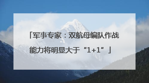 军事专家：双航母编队作战能力将明显大于“1+1”