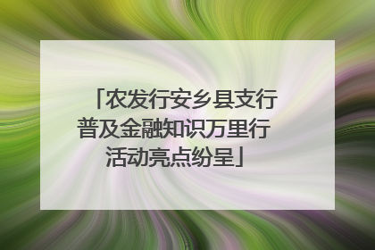 农发行安乡县支行普及金融知识万里行活动亮点纷呈