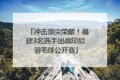 冲击顶尖荣耀！福建3名选手出战印尼羽毛球公开赛
