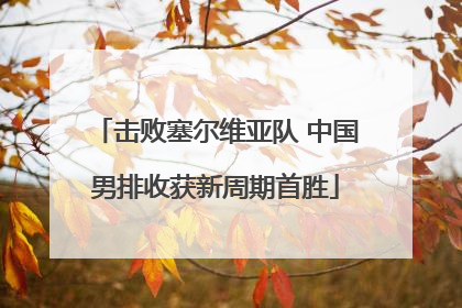 击败塞尔维亚队 中国男排收获新周期首胜
