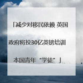 减少对移民依赖 英国政府将投30亿英镑培训本国青年“学徒”