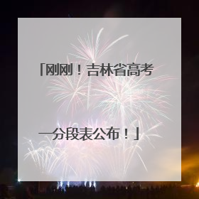 刚刚！吉林省高考一分段表公布！