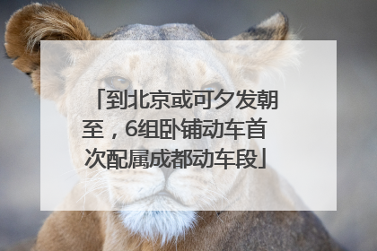 到北京或可夕发朝至，6组卧铺动车首次配属成都动车段