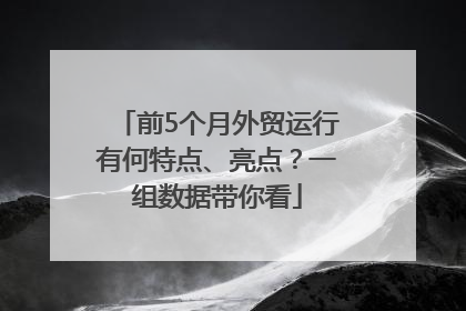 前5个月外贸运行有何特点、亮点？一组数据带你看