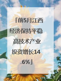 前5月江西经济保持平稳 高技术产业投资增长14.6%