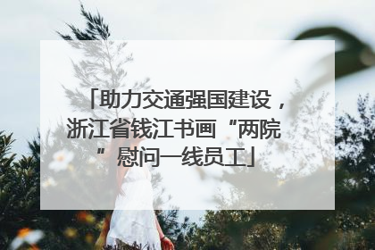 助力交通强国建设，浙江省钱江书画“两院”慰问一线员工