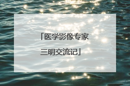 医学影像专家三明交流记