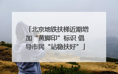 北京地铁扶梯近期增加“黄脚印”标识 倡导市民“站稳扶好”