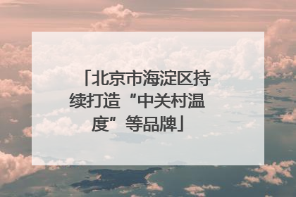北京市海淀区持续打造“中关村温度”等品牌