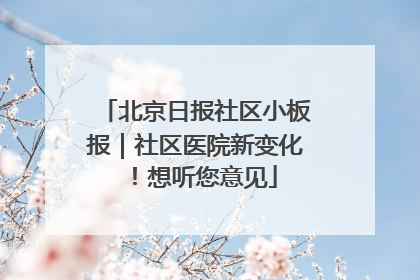 北京日报社区小板报｜社区医院新变化！想听您意见