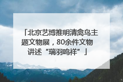 北京艺博推明清禽鸟主题文物展，80余件文物讲述“瑞羽鸣祥”
