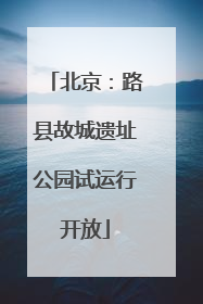 北京：路县故城遗址公园试运行开放