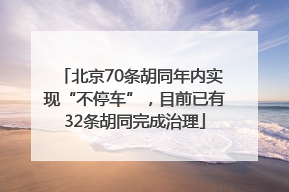 北京70条胡同年内实现“不停车”，目前已有32条胡同完成治理
