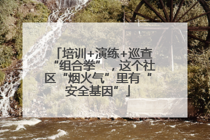 培训+演练+巡查“组合拳”，这个社区“烟火气”里有“安全基因”