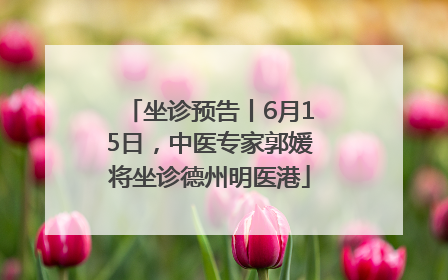 坐诊预告丨6月15日，中医专家郭媛将坐诊德州明医港