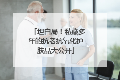 坦白局！私藏多年的抗老抗氧化护肤品大公开