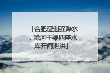 合肥遭遇强降水，滁河干渠四座水库开闸泄洪
