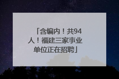 含编内！共94人！福建三家事业单位正在招聘