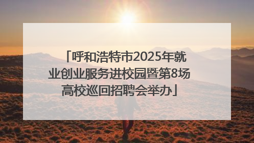 呼和浩特市2025年就业创业服务进校园暨第8场高校巡回招聘会举办