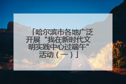 哈尔滨市各地广泛开展“我在新时代文明实践中心过端午”活动（一）