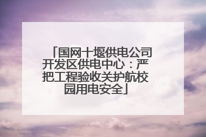 国网十堰供电公司开发区供电中心：严把工程验收关护航校园用电安全