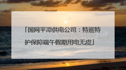 国网平潭供电公司：特巡特护保障端午假期用电无虞