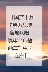 国产十万卡算力集群落地庆阳 筑牢“东数西算”中国底座