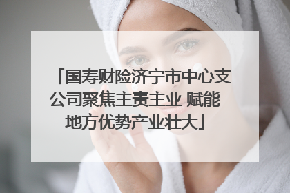国寿财险济宁市中心支公司聚焦主责主业 赋能地方优势产业壮大