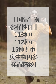 国际生物多样性日丨113种+112种+15种！重庆生物因多样而精彩
