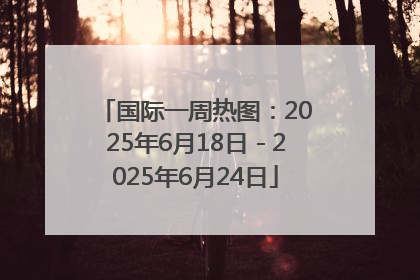 国际一周热图：2025年6月18日－2025年6月24日