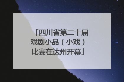 四川省第二十届戏剧小品（小戏）比赛在达州开幕