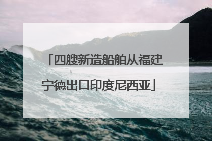 四艘新造船舶从福建宁德出口印度尼西亚